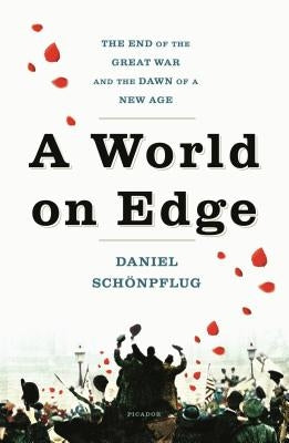A World on Edge: The End of the Great War and the Dawn of a New Age by Schönpflug, Daniel