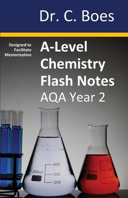 A-Level Chemistry Flash Notes AQA Year 2: Condensed Revision Notes - Designed to Facilitate Memorisation by Boes, C.