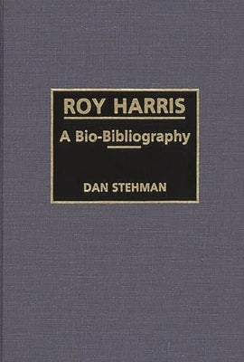 Roy Harris: A Bio-Bibliography by Stehman, Dan