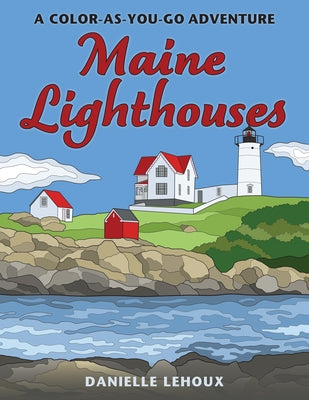Maine Lighthouses: A Color-As-You-Go Adventure by Lehoux, Danielle