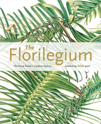The Florilegium: The Royal Botanic Gardens Sydney: Celebrating 200 Years by Morris, Colleen