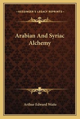 Arabian And Syriac Alchemy by Waite, Arthur Edward