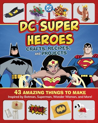 DC Super Heroes Crafts, Recipes, and Projects: 43 Amazing Things to Make Inspired by Batman, Superman, Wonder Woman, and More! by Rusick, Jessica