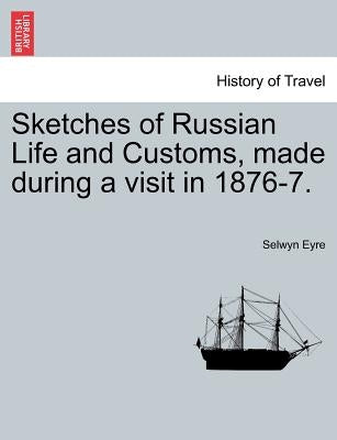 Sketches of Russian Life and Customs, Made During a Visit in 1876-7. by Eyre, Selwyn
