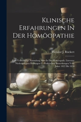 Klinische Erfahrungen In Der Homöopathie: Eine Vollständige Sammlung Alles In Der Homöopath. Literatur Niedergelegten Heilungen U. Praktischen Bemerku by Rückert, Theodor J.