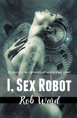 I, Sex Robot by Ward, Rob