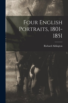 Four English Portraits, 1801-1851 by Aldington, Richard 1892-1962