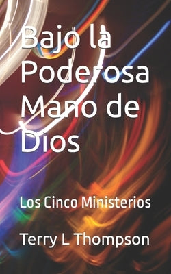Bajo la Poderosa Mano de Dios: Los Cinco Ministerios by Thompson, Terry L.