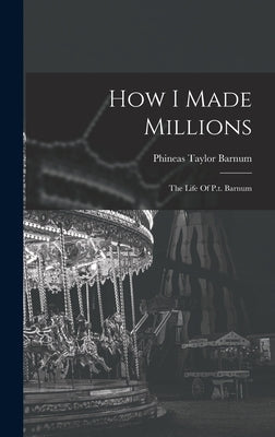 How I Made Millions: The Life Of P.t. Barnum by Barnum, P. T.