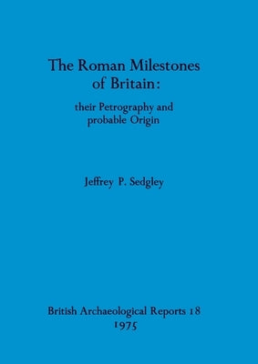 The Roman Milestones of Britain - their Petrography and probable Origin by Sedgley, Jeffrey P.