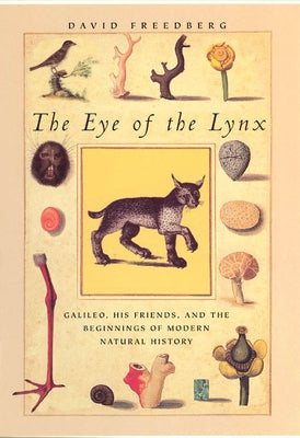 The Eye of the Lynx: Galileo, His Friends, and the Beginnings of Modern Natural History by Freedberg, David