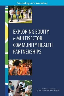 Exploring Equity in Multisector Community Health Partnerships: Proceedings of a Workshop by National Academies of Sciences Engineeri