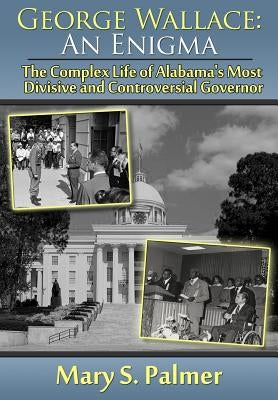 George Wallace: An Enigma: The Complex Life of Alabama's Most Divisive and Controversial Governor by Palmer, Mary S.