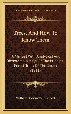 Trees, and How to Know Them: A Manual with Analytical and Dichotomous Keys of the Principal Forest Trees of the South (1911) by Lambeth, William Alexander