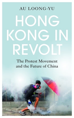 Hong Kong in Revolt: The Protest Movement and the Future of China by Loong-Yu, Au