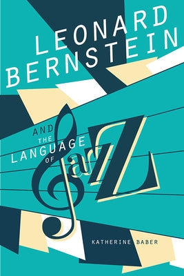 Leonard Bernstein and the Language of Jazz by Baber, Katherine