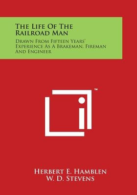 The Life of the Railroad Man: Drawn from Fifteen Years' Experience as a Brakeman, Fireman and Engineer by Hamblen, Herbert E.