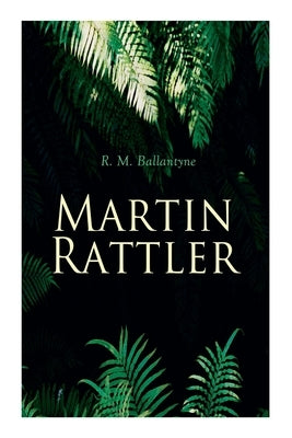 Martin Rattler: Action Thriller: Adventures of a Boy in the Forests of Brazil by Ballantyne, Robert Michael