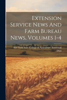 Extension Service News And Farm Bureau News, Volumes 1-4 by New York State College of Agriculture