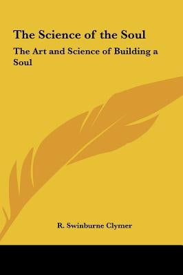 The Science of the Soul: The Art and Science of Building a Soul by Clymer, R. Swinburne