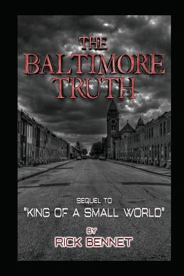 The Baltimore Truth: Sequel to King of a Small World by Bennet, Rick