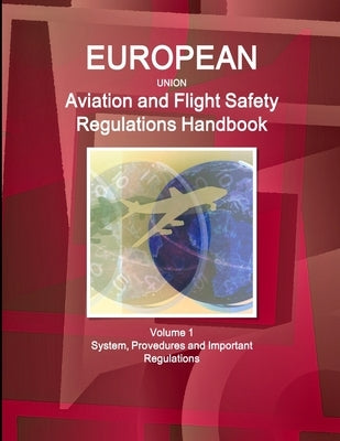 EU Aviation and Flight Safety Regulations Handbook Volume 1 System, Provedures and Important Regulations by Ibp, Inc