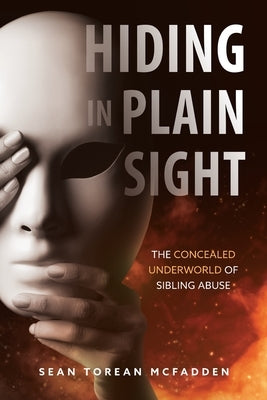 Hiding in Plain Sight: The Concealed Underworld of Sibling Abuse by McFadden, Sean Torean