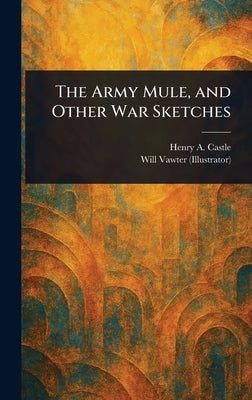 The Army Mule, and Other War Sketches by Castle, Henry A. (Henry Anson)