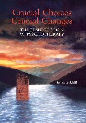 Crucial Choices--Crucial Changes: The Resurrection of Psychotherapy: The Resurrection of Psychotherapy by De Schill, Stefan