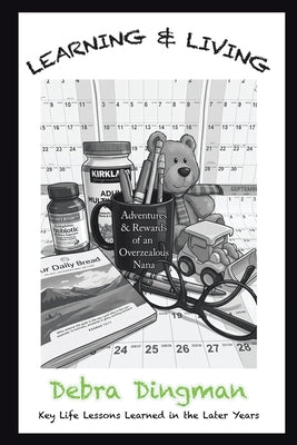 LEARNING & LIVING Adventures & Rewards of an Overzealous Nana: Key Life Lessons Learned in the Later Years by Dingman, Debra