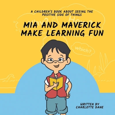 Mia and Maverick Make Learning Fun: A Children's Book About Seeing The Positive Side of Things by Dane, Charlotte