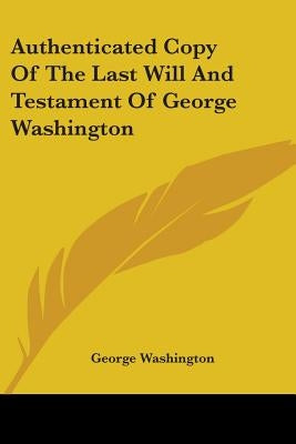 Authenticated Copy Of The Last Will And Testament Of George Washington by Washington, George