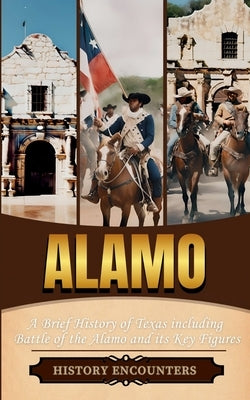 Alamo: A Brief History of Texas including Battle of the Alamo and its Key Figures by History Encounters