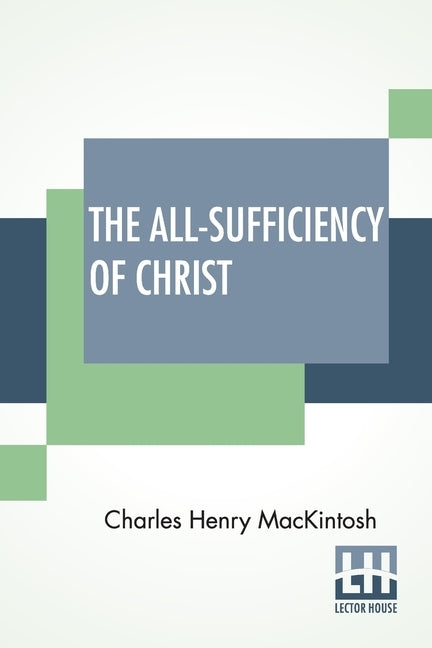 The All-Sufficiency Of Christ: From Miscellaneous Writings Of C. H. Mackintosh, Volume I by Mackintosh, Charles Henry
