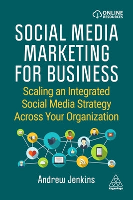 Social Media Marketing for Business: Scaling an Integrated Social Media Strategy Across Your Organization by Jenkins, Andrew