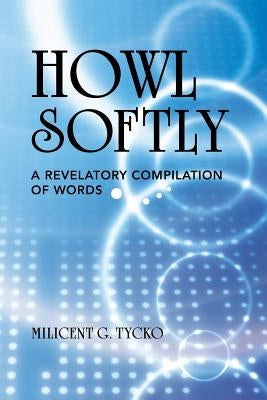 Howl Softly: A Revelatory Compilation of Words by Tycko, Milicent G.