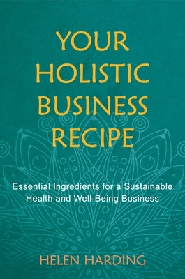 Your Holistic Business Recipe: Essential Ingredients for a Sustainable Health and Well-Being Business by Harding, Helen