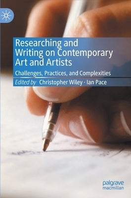 Researching and Writing on Contemporary Art and Artists: Challenges, Practices, and Complexities by Wiley, Christopher