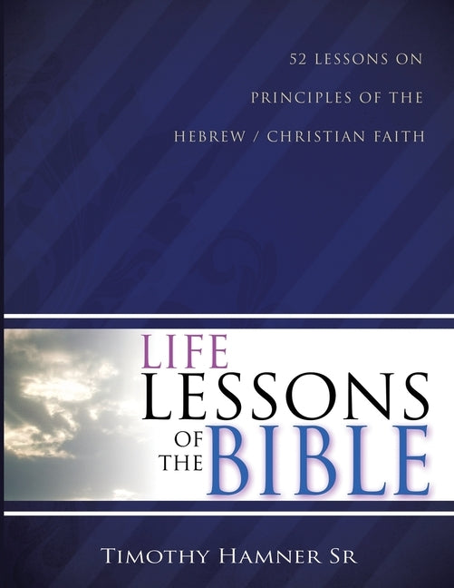 Life Lessons of the Bible: 52 Lessons on Principles of the Hebrew / Christian Faith by Hamner Sr, Timothy