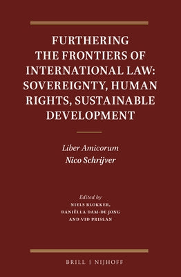 Furthering the Frontiers of International Law: Sovereignty, Human Rights, Sustainable Development: Liber Amicorum Nico Schrijver by Blokker, Niels M.