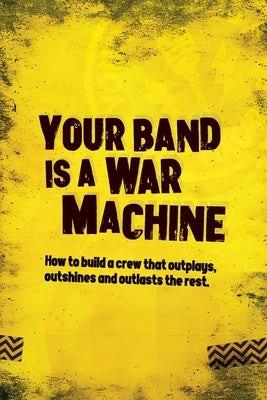 Your Band Is A War Machine: How to build a crew that outplays, outshines and outlasts the rest by Watson, Andy