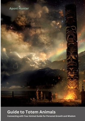 Guide to Totem Animals: Connecting with Your Animal Guide for Personal Growth and Wisdom by Hunter, Aponi
