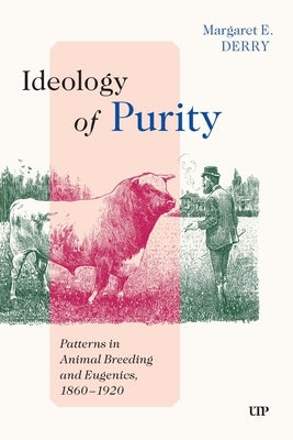 Ideology of Purity: Patterns in Animal Breeding and Eugenics, 1860-1920 by Derry, Margaret E.