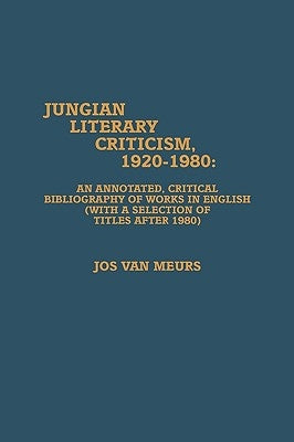 Jungian Literary Criticism, 1920-1980: An Annotated, Critical Bibliography of Works in English (with a Selection of Titles after 1980) by Meurs, Van Jos