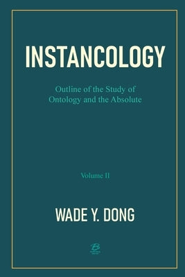 INSTANCOLOGY:Outline of the Study of Ontology and the Absolute (Volume II) by By Wade Y Dong