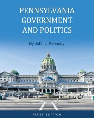 Pennsylvania Government and Politics by Kennedy, John J.