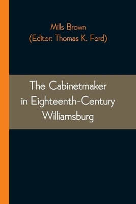The Cabinetmaker in Eighteenth-Century Williamsburg by Brown, Mills