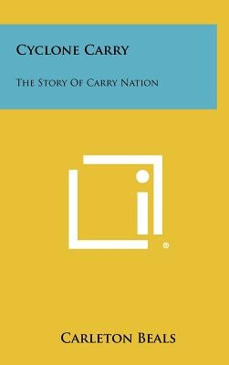 Cyclone Carry: The Story of Carry Nation by Beals, Carleton