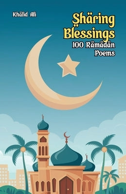 Sharing Blessings: 100 Ramadan Poems by Ali, Khalid