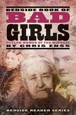 Bedside Book of Bad Girls: Outlaw Women of the Midwest by Enss, Chris